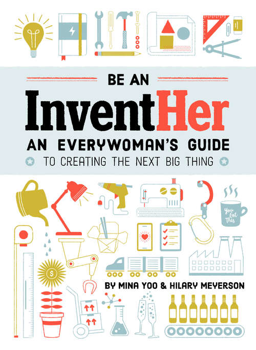 Be an InventHer: An Everywoman's Guide to Creating the Next Big Thing