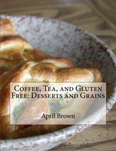 Coffee, Tea, And Gluten Free: Desserts And Grains (Volume #2)