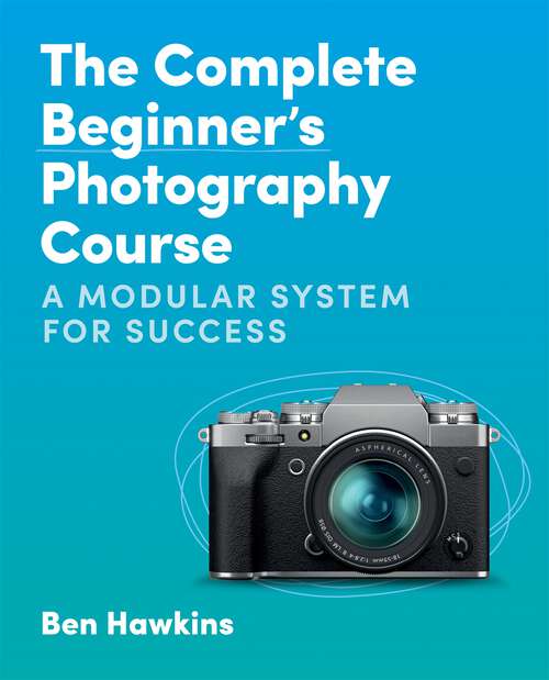 Book cover of The Complete Beginner's Photography Course: A Modular System for Success
