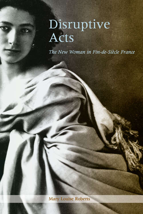 Book cover of Disruptive Acts: The New Woman in Fin-de-Siecle France