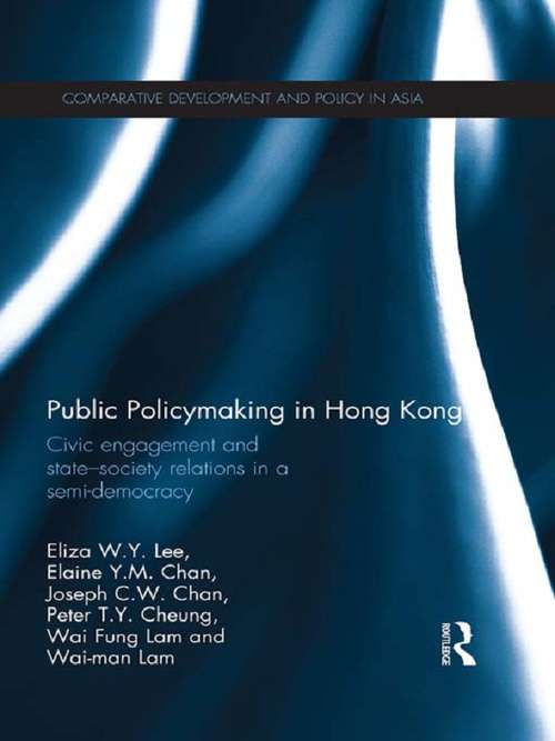 Public Policymaking in Hong Kong: Civic Engagement and State-Society Relations in a Semi-Democracy (Comparative Development and Policy in Asia)