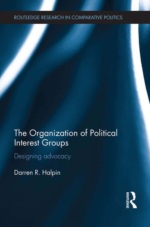 The Organization of Political Interest Groups: Designing advocacy (Routledge Research in Comparative Politics)