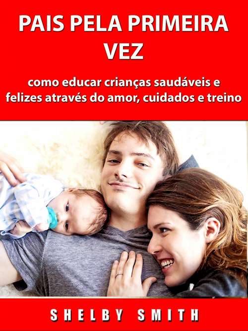 Book cover of Pais Pela Primeira Vez: como educar crianças saudáveis e felizes através do amor, cuidados e treino