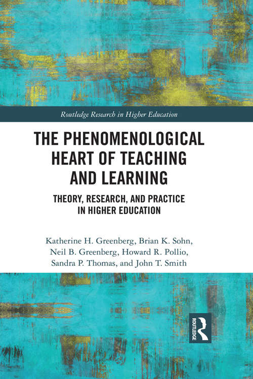 The Phenomenological Heart of Teaching and Learning: Theory, Research, and Practice in Higher Education (Routledge Research in Higher Education)
