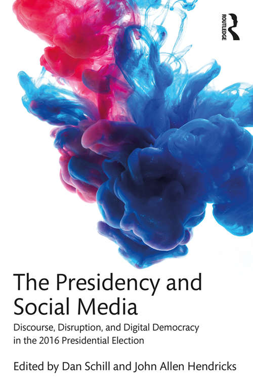 The Presidency and Social Media: Discourse, Disruption, and Digital Democracy in the 2016 Presidential Election
