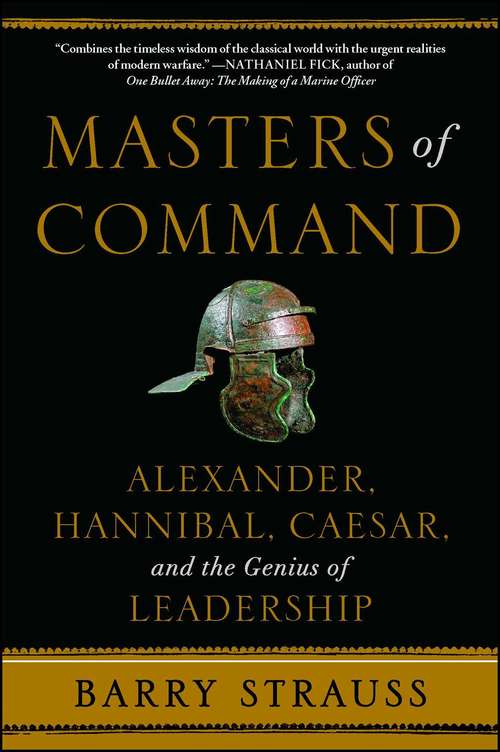 Masters of Command: Alexander, Hannibal, Caesar, and the Genius of Leadership