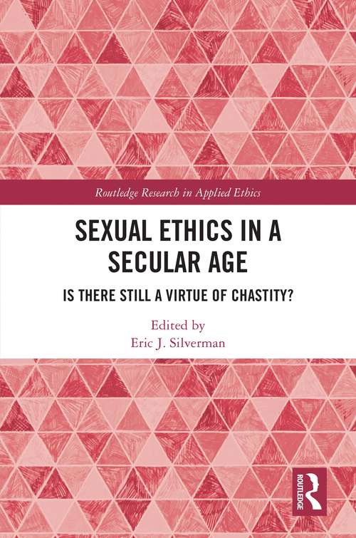 Sexual Ethics in a Secular Age: Is There Still a Virtue of Chastity? (Routledge Research in Applied Ethics)
