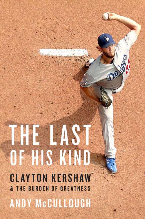 Book cover of The Last of His Kind: Clayton Kershaw and the Burden of Greatness