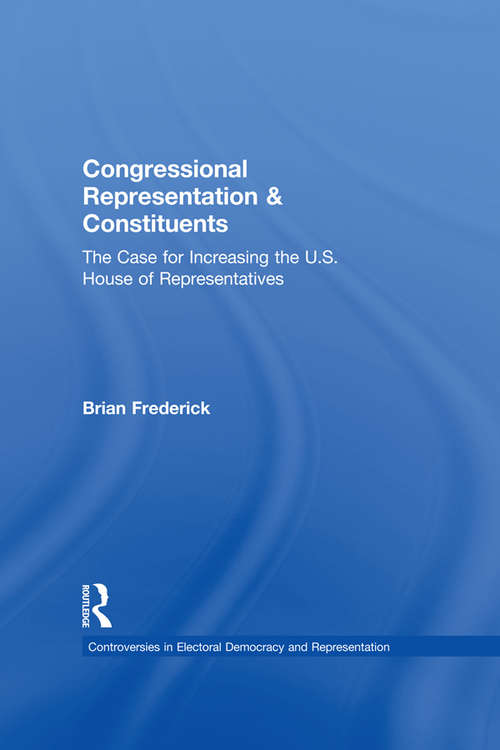 Congressional Representation & Constituents: The Case for Increasing the U.S. House of Representatives (Controversies in Electoral Democracy and Representation)