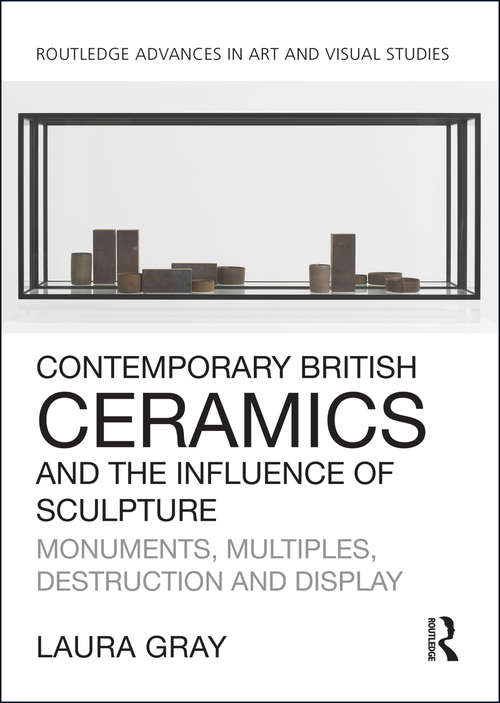 Book cover of Contemporary British Ceramics and the Influence of Sculpture: Monuments, Multiples, Destruction and Display (Routledge Advances in Art and Visual Studies)