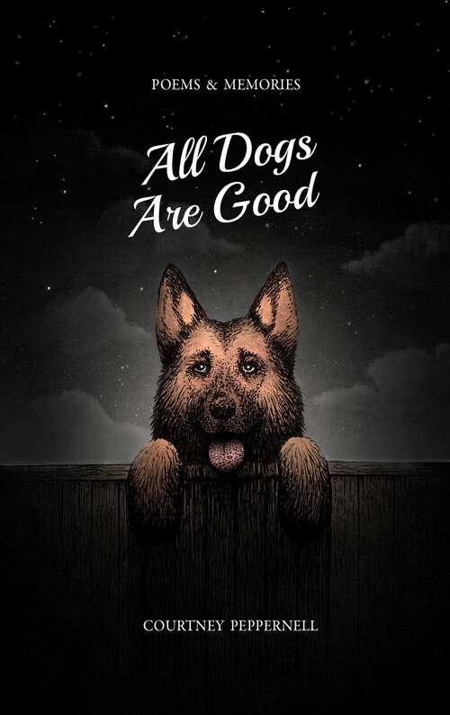 Book cover of All Dogs Are Good: Poems &amp; Memories