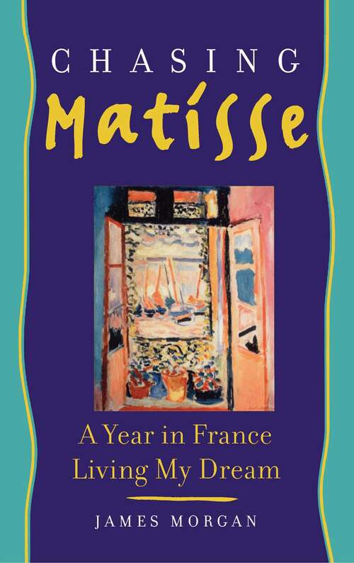 Chasing Matisse: A Year in France Living My Dream