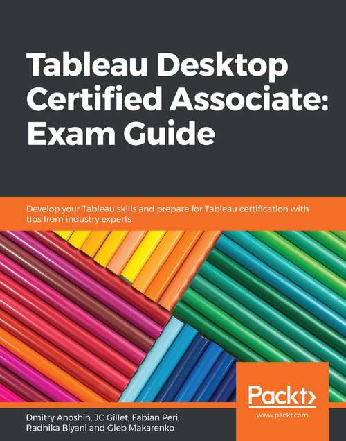 Book cover of Tableau Desktop Certified Associate: Develop your Tableau skills and prepare for Tableau certification with tips from industry experts