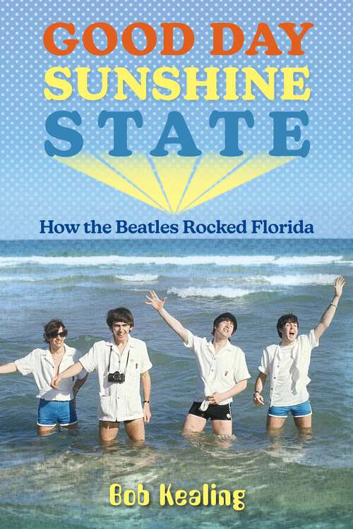 Book cover of Good Day Sunshine State: How the Beatles Rocked Florida (1) (Co-published with Florida Humanities)