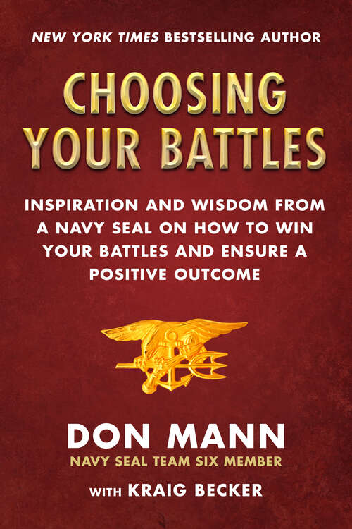 Choosing Your Battles: Inspiration and Wisdom from a Navy SEAL on How to Win Your Battles and Ensure a Positive Outcome