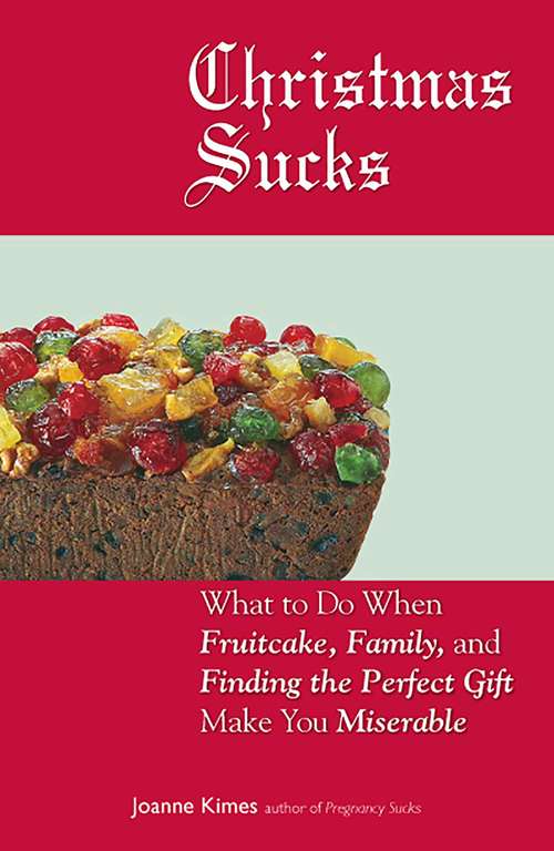 Book cover of Christmas Sucks: What to Do When Fruitcake, Family, and Finding the Perfect Gift Make You Miserable
