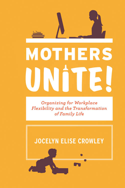 Book cover of Mothers Unite!: Organizing for Workplace Flexibility and the Transformation of Family Life