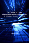The Ordeal of Peace: Demobilization and the Urban Experience in Britain and Germany, 1917–1921 (Routledge Studies in First World War History)