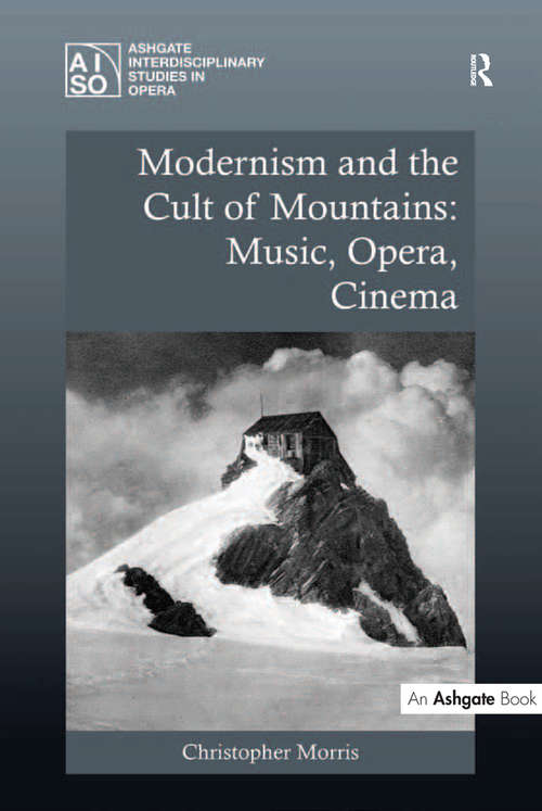 Modernism and the Cult of Mountains: Music, Opera, Cinema (Ashgate Interdisciplinary Studies in Opera)