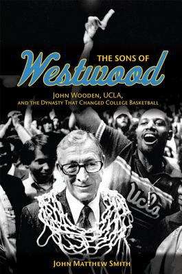 The Sons of Westwood: John Wooden, UCLA, and the Dynasty That Changed College Basketball (Sport and Society)