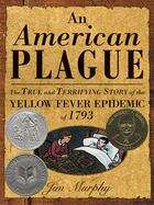 Book cover of An American Plague: The True and Terrifying Story of the Yellow Fever Epidemic of 1793
