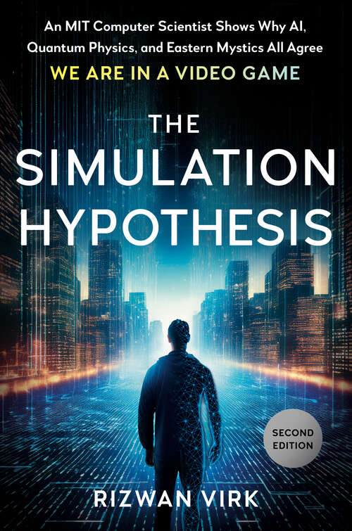 Book cover of The Simulation Hypothesis: An MIT Computer Scientist Shows Why AI, Quantum Physics, and Eastern Mystics All Agree We Are in a Video Game