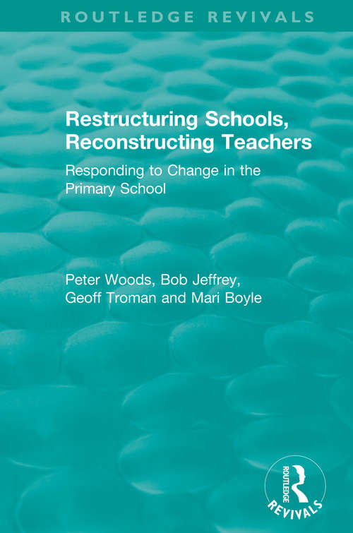 Restructuring Schools, Reconstructing Teachers: Responding to Change in the Primary School (Routledge Revivals)