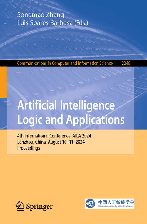 Book cover of Artificial Intelligence Logic and Applications: 4th International Conference, AILA 2024, Lanzhou, China, August 10–11, 2024, Proceedings (Communications in Computer and Information Science #2248)