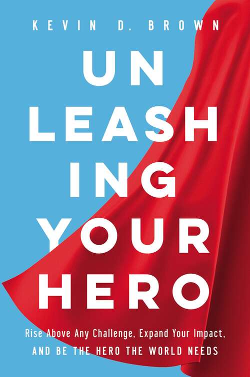 Book cover of Unleashing Your Hero: Rise Above Any Challenge, Expand Your Impact, and Be the Hero the World Needs