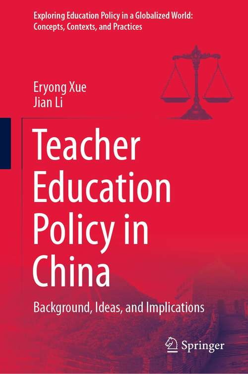 Teacher Education Policy in China: Background, Ideas, and Implications (Exploring Education Policy in a Globalized World: Concepts, Contexts, and Practices)