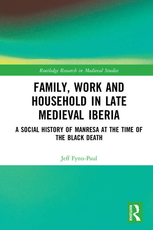 Family, Work, and Household in Late Medieval Iberia: A Social History of Manresa at the Time of the Black Death (Routledge Research in Medieval Studies #13)