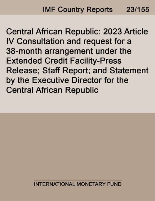 Book cover of Central African Republic: 2023 Article IV Consultation and request for a 38-month arrangement under the Extended Credit Facility-Press Release; Staff Report; and Statement by the Executive Director for the Central African Republic