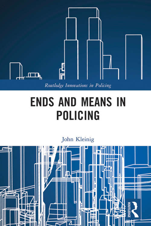 Ends and Means in Policing (Routledge Innovations in Policing)