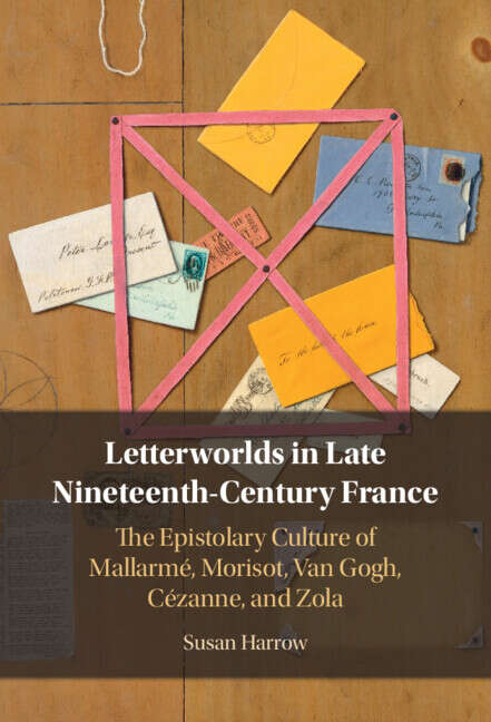 Book cover of Letterworlds in Late Nineteenth-Century France: The Epistolary Culture of Mallarmé, Morisot, Van Gogh, Cézanne, and Zola
