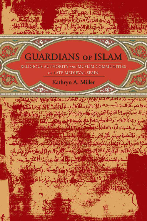 Guardians of Islam: Religious Authority and Muslim Communities of Late Medieval Spain