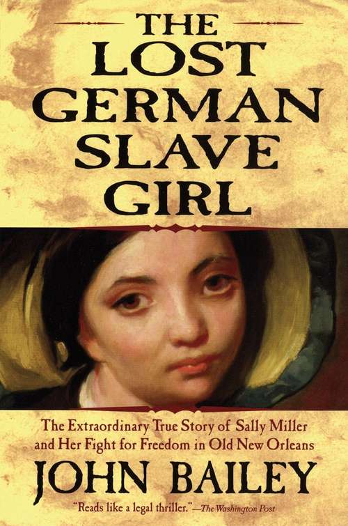 The Lost German Slave Girl: The Extraordinary True Story Of The Slave Sally Miller And Her Fight For Freedom In Old New Orleans