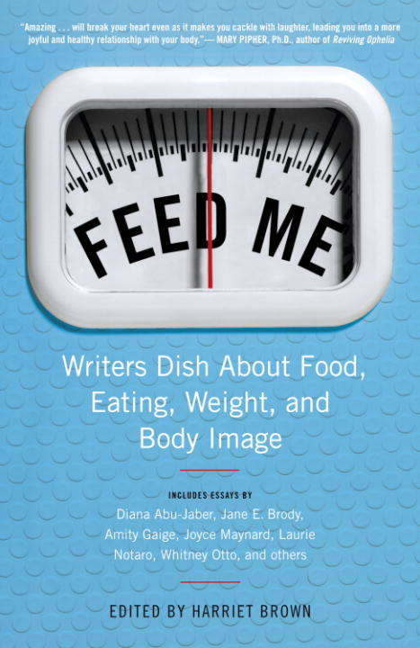 Book cover of Feed Me! Writers Dish About Food, Eating, Weight, and Body Image
