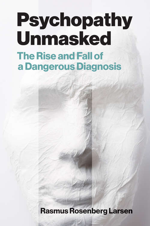 Book cover of Psychopathy Unmasked: The Rise and Fall of a Dangerous Diagnosis