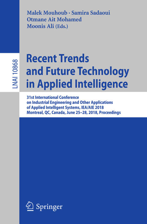 Recent Trends and Future Technology in Applied Intelligence: 31st International Conference on Industrial Engineering and Other Applications of Applied Intelligent Systems, IEA/AIE 2018, Montreal, QC, Canada, June 25-28, 2018, Proceedings (Lecture Notes in Computer Science #10868)