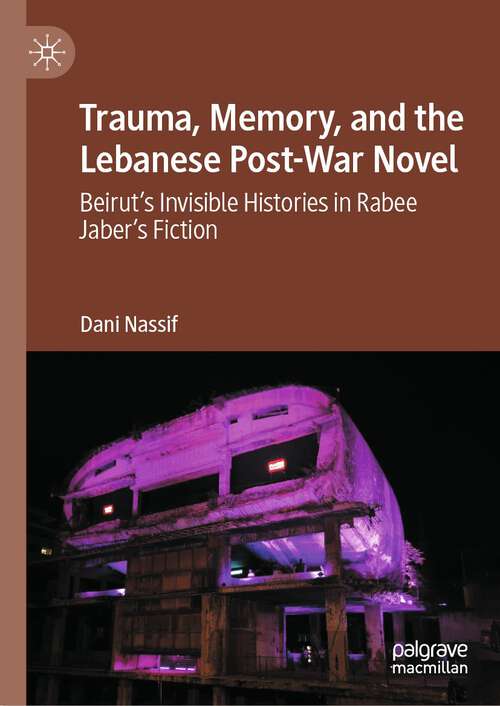 Book cover of Trauma, Memory, and the Lebanese Post-War Novel: Beirut’s Invisible Histories in Rabee Jaber’s Fiction (2024)