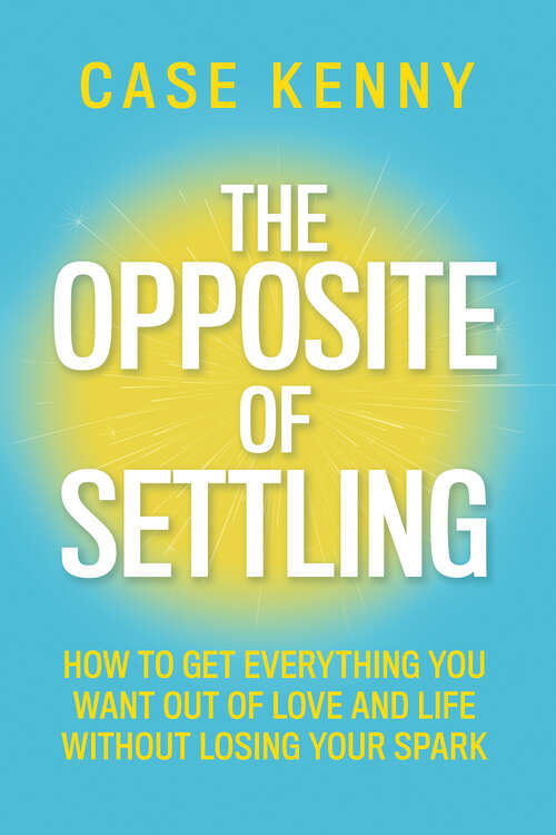 Book cover of The Opposite of Settling: How to Get Everything You Want Out of Love and Life Without Losing Your Spark