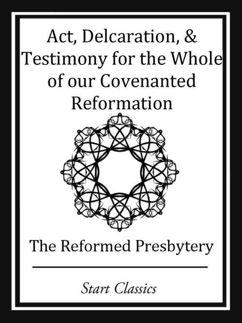 Book cover of Act, Declaration, & Testimony for the Whole of our Covenanted Reformation
