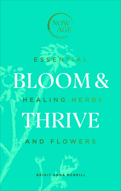Book cover of Bloom & Thrive: Essential Healing Herbs and Flowers (Now Age series) (Now Age Series)