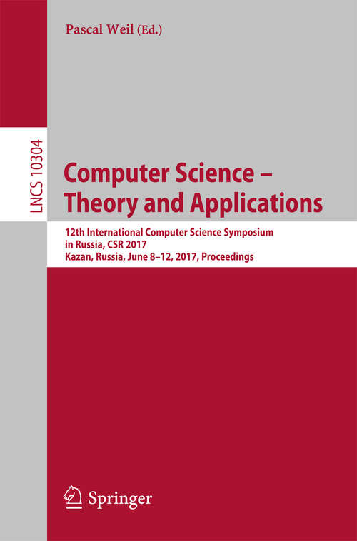Book cover of Computer Science – Theory and Applications: 12th International Computer Science Symposium in Russia, CSR 2017, Kazan, Russia, June 8-12, 2017, Proceedings (1st ed. 2017) (Lecture Notes in Computer Science #10304)