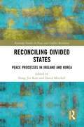 Reconciling Divided States: Peace Processes in Ireland and Korea (Routledge Studies in Peace and Conflict Resolution)