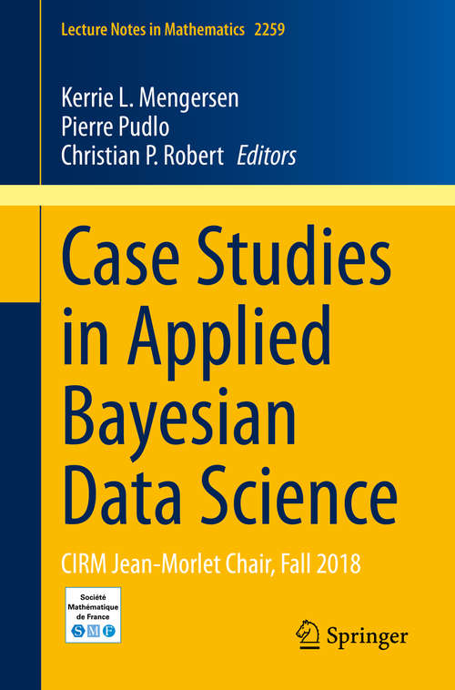Case Studies in Applied Bayesian Data Science: CIRM Jean-Morlet Chair, Fall 2018 (Lecture Notes in Mathematics #2259)