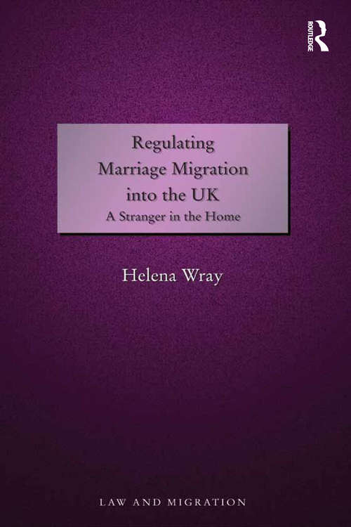 Regulating Marriage Migration into the UK: A Stranger in the Home (Law and Migration)