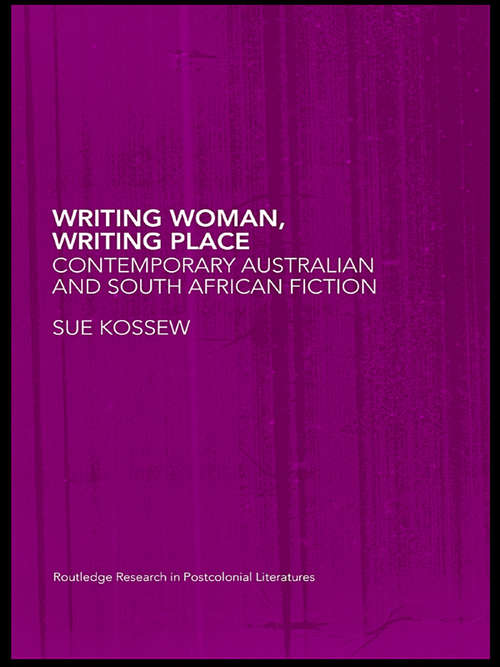 Book cover of Writing Woman, Writing Place: Contemporary Australian and South African Fiction (Routledge Research in Postcolonial Literatures: Vol. 10)