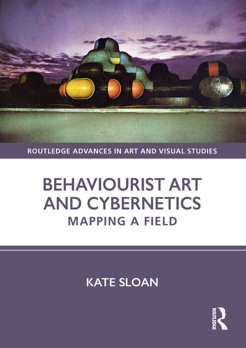 Book cover of Behaviourist Art and Cybernetics: Mapping a Field (1) (Routledge Advances in Art and Visual Studies)