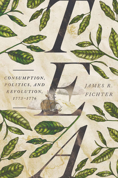 Book cover of Tea: Consumption, Politics, and Revolution, 1773–1776